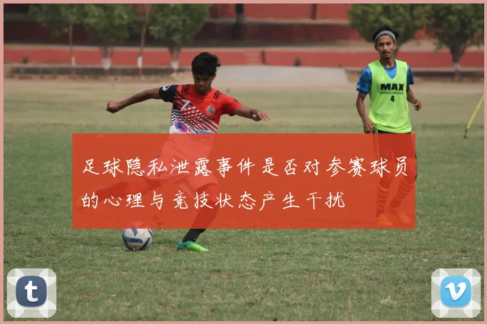足球隐私泄露事件是否对参赛球员的心理与竞技状态产生干扰